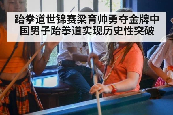跆拳道世锦赛梁育帅勇夺金牌中国男子跆拳道实现历史性突破