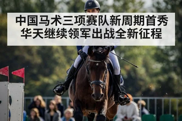 中国马术三项赛队新周期首秀华天继续领军出战全新征程
