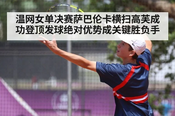 温网女单决赛萨巴伦卡横扫高芙成功登顶发球绝对优势成关键胜负手
