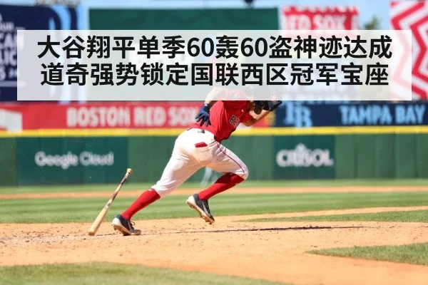 大谷翔平单季60轰60盗神迹达成 道奇强势锁定国联西区冠军宝座
