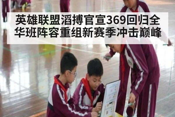 英雄联盟滔搏官宣369回归全华班阵容重组新赛季冲击巅峰