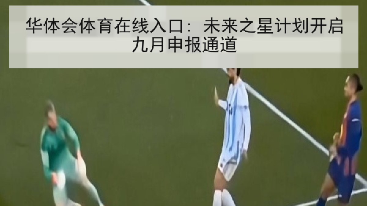 华体会体育在线入口: 未来之星计划开启九月申报通道